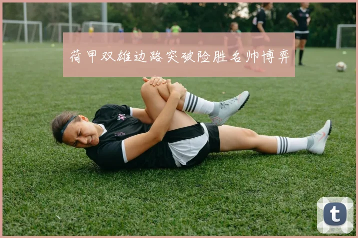 荷甲双雄边路突破险胜名帅博弈