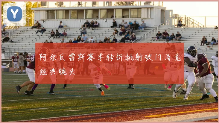 阿尔瓦雷斯赛季转折挑射破门马竞经典镜头