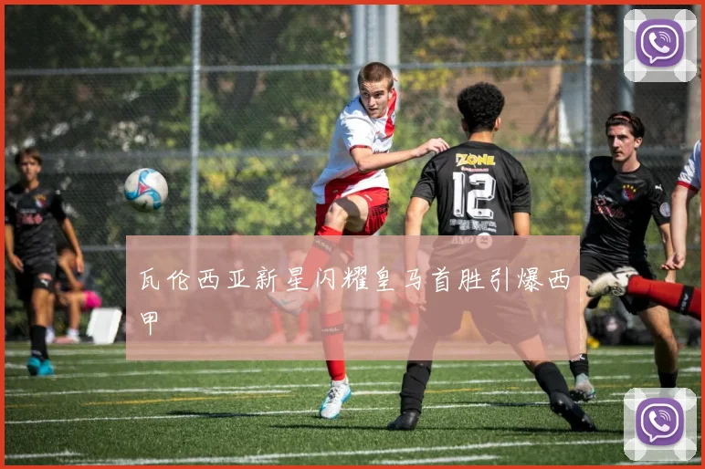 瓦伦西亚新星闪耀皇马首胜引爆西甲