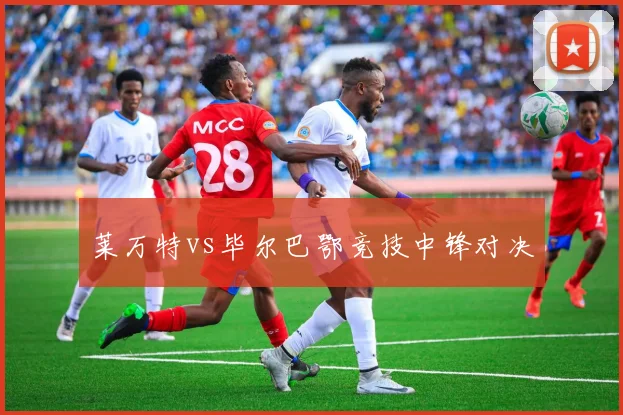 莱万特vs毕尔巴鄂竞技中锋对决