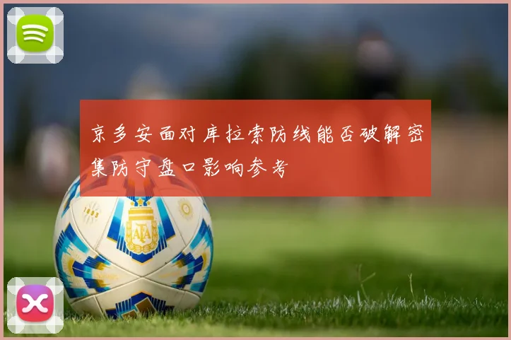 京多安面对库拉索防线能否破解密集防守盘口影响参考