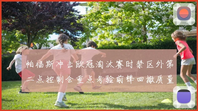帕福斯冲击欧冠淘汰赛时禁区外第二点控制会重点考验前锋回撤质量