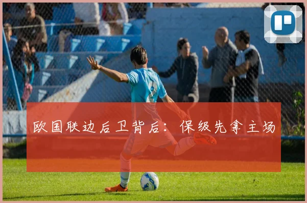欧国联边后卫背后:保级先拿主场