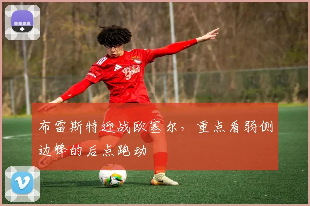 布雷斯特迎战欧塞尔，重点看弱侧边锋的后点跑动