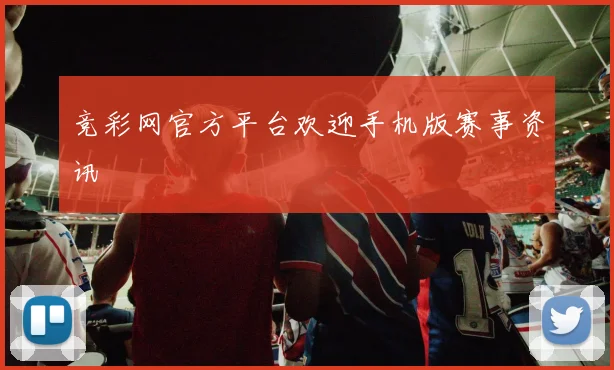 竞彩网官方平台欢迎手机版赛事资讯