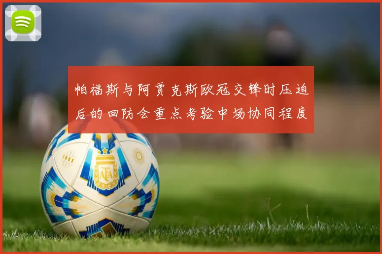 帕福斯与阿贾克斯欧冠交锋时压迫后的回防会重点考验中场协同程度