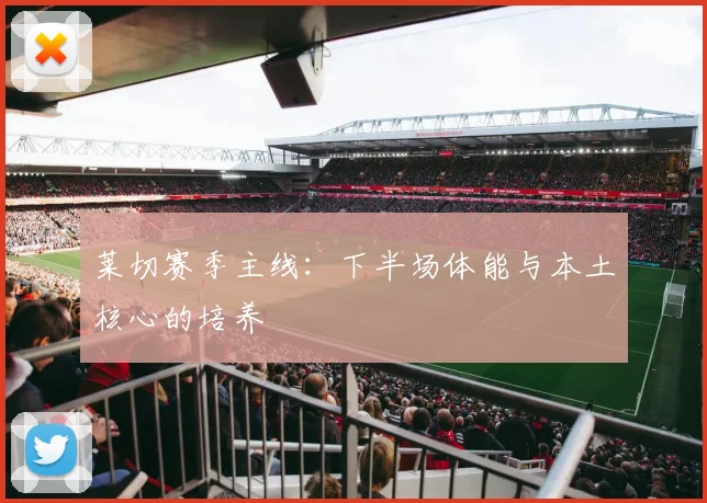 莱切赛季主线：下半场体能与本土核心的培养