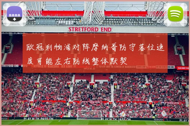 欧冠利物浦对阵摩纳哥防守落位速度可能左右防线整体默契