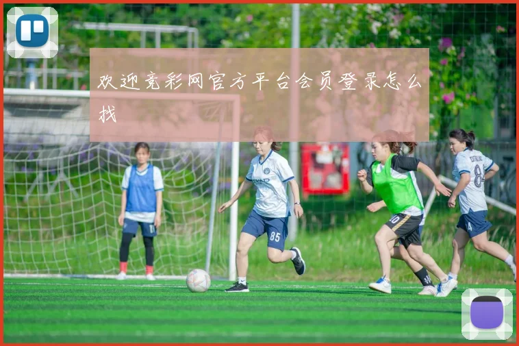 欢迎竞彩网官方平台会员登录怎么找