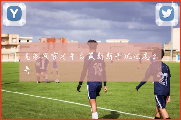 竞彩网官方平台最新新手玩法怎么弄